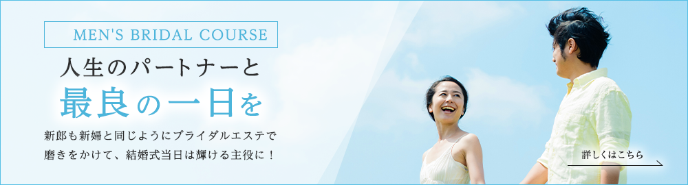 MEN'S BRIDAL COURSE 人生のパートナーと最良の一日を 新郎も新婦と同じようにブライダルエステで磨きをかけて 結婚式当日は輝ける主役に！